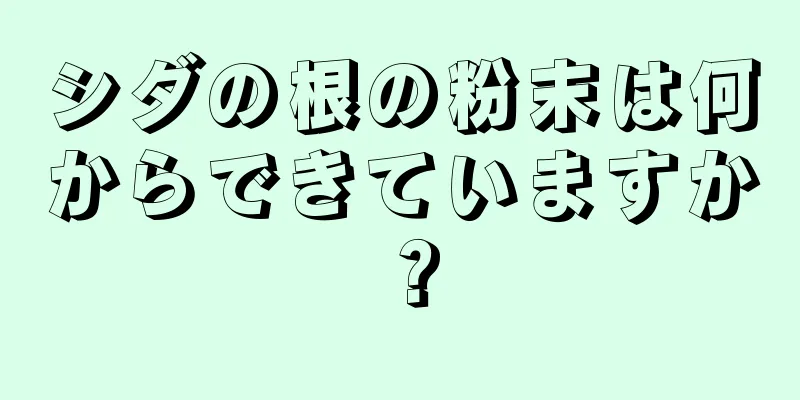 シダの根の粉末は何からできていますか？