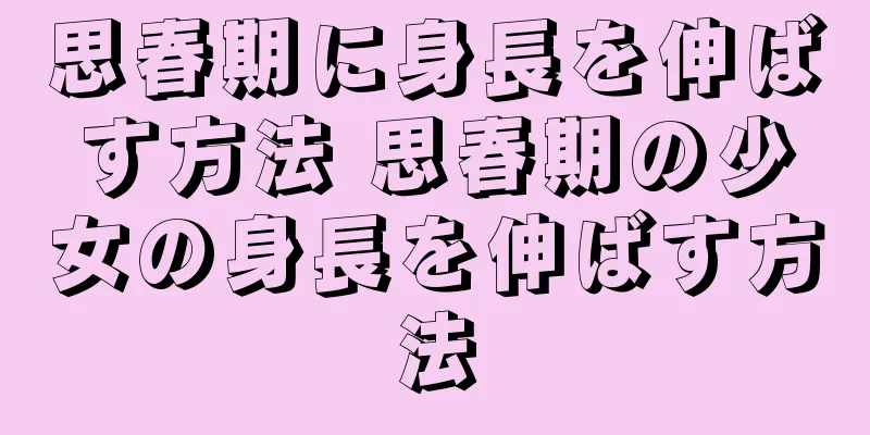 思春期に身長を伸ばす方法 思春期の少女の身長を伸ばす方法