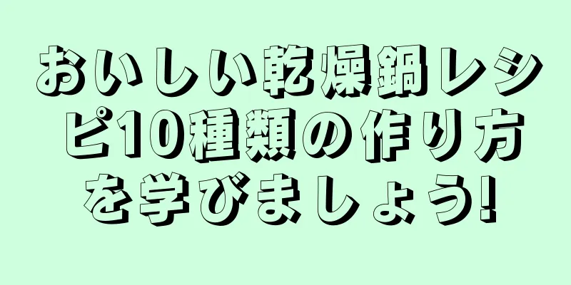 おいしい乾燥鍋レシピ10種類の作り方を学びましょう!