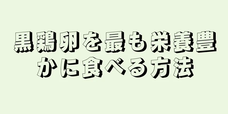 黒鶏卵を最も栄養豊かに食べる方法