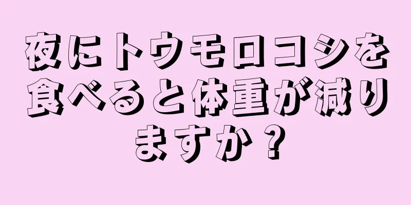 夜にトウモロコシを食べると体重が減りますか？