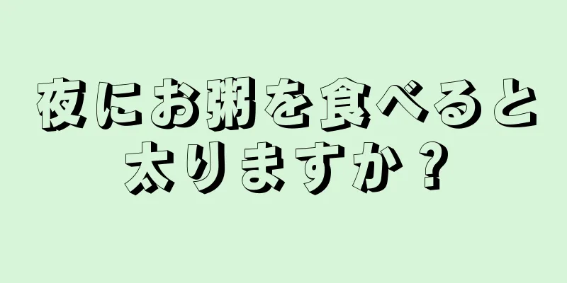 夜にお粥を食べると太りますか？