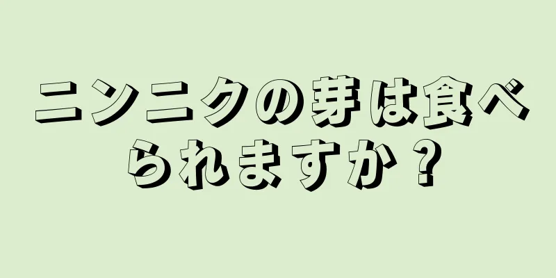 ニンニクの芽は食べられますか？