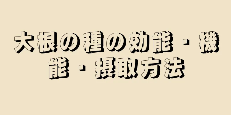 大根の種の効能・機能・摂取方法