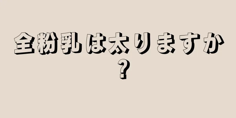 全粉乳は太りますか？