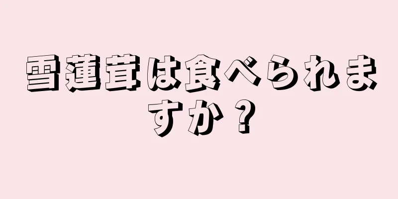 雪蓮茸は食べられますか？