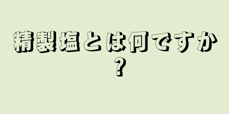 精製塩とは何ですか？