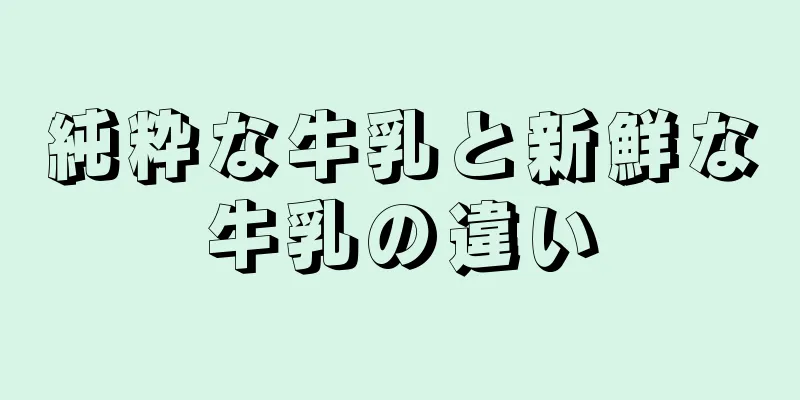 純粋な牛乳と新鮮な牛乳の違い