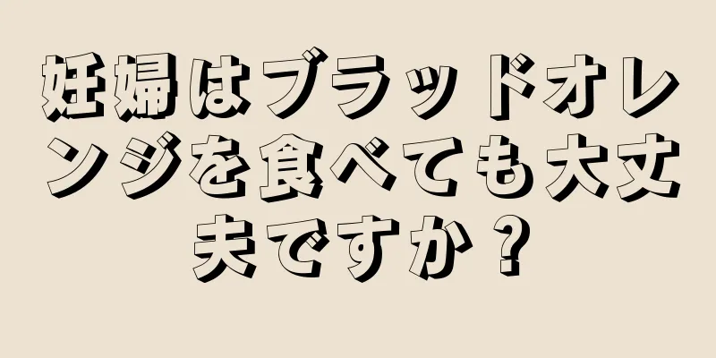 妊婦はブラッドオレンジを食べても大丈夫ですか？