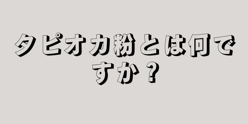 タピオカ粉とは何ですか？