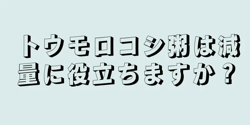 トウモロコシ粥は減量に役立ちますか？