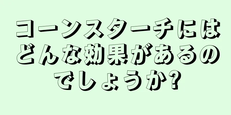 コーンスターチにはどんな効果があるのでしょうか?