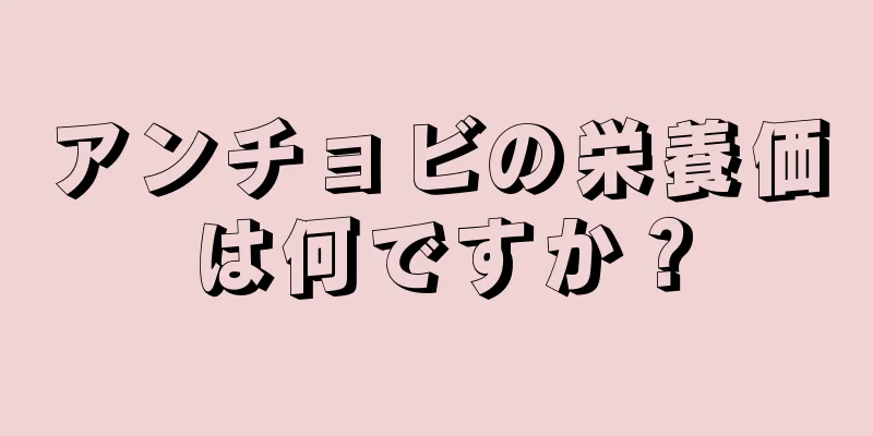 アンチョビの栄養価は何ですか？