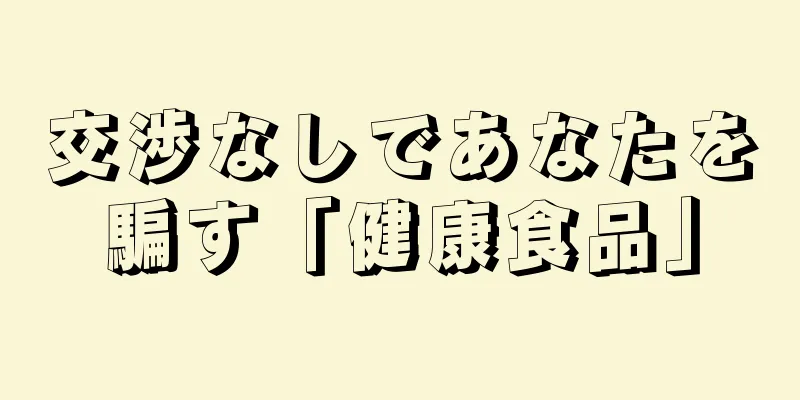 交渉なしであなたを騙す「健康食品」