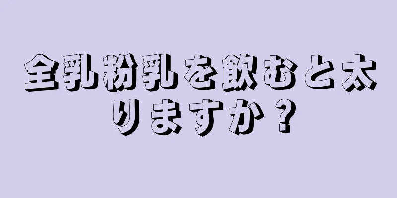 全乳粉乳を飲むと太りますか？