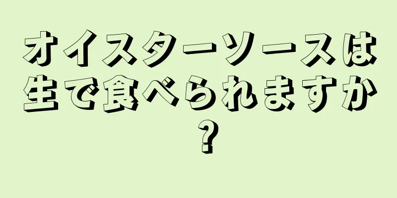 オイスターソースは生で食べられますか？