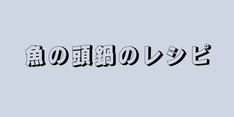 魚の頭鍋のレシピ