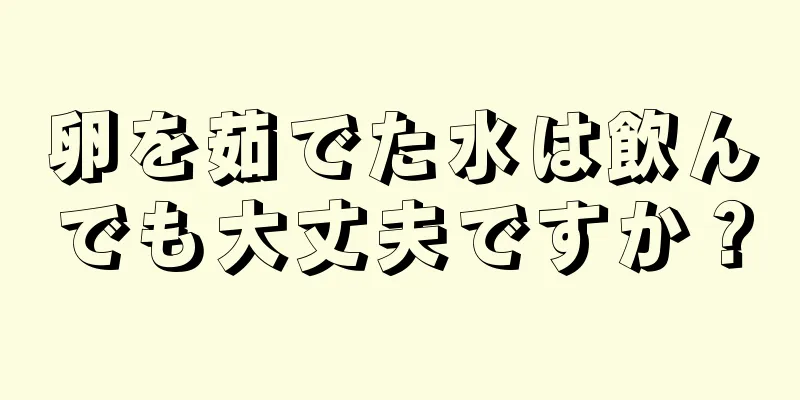 卵を茹でた水は飲んでも大丈夫ですか？