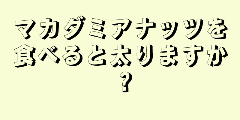 マカダミアナッツを食べると太りますか？