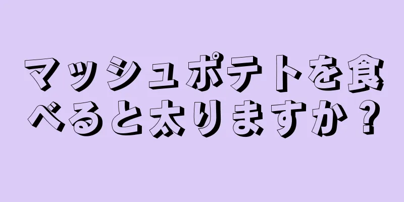 マッシュポテトを食べると太りますか？