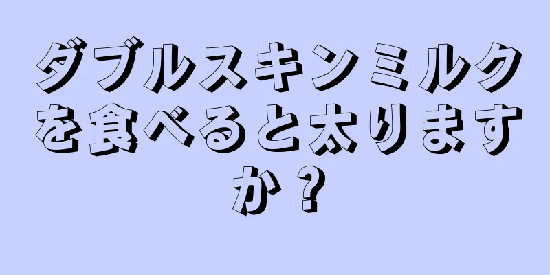 ダブルスキンミルクを食べると太りますか？