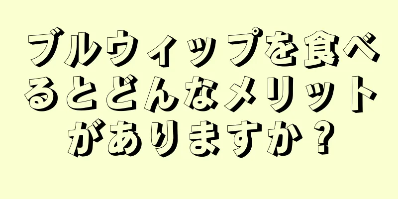 ブルウィップを食べるとどんなメリットがありますか？