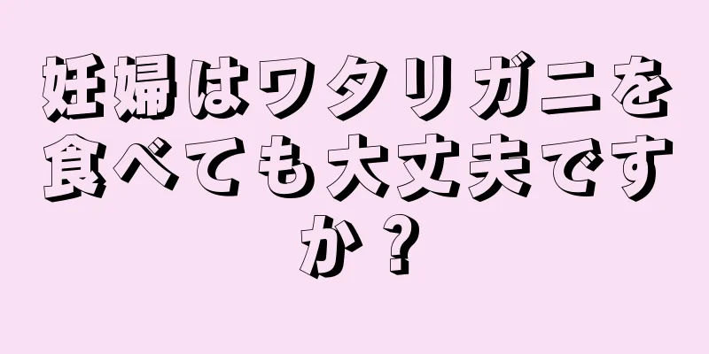 妊婦はワタリガニを食べても大丈夫ですか？