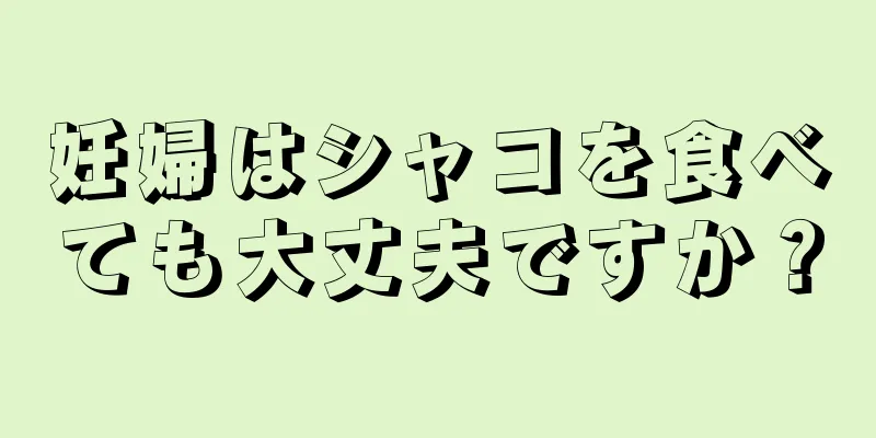 妊婦はシャコを食べても大丈夫ですか？