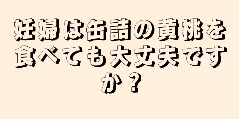 妊婦は缶詰の黄桃を食べても大丈夫ですか？