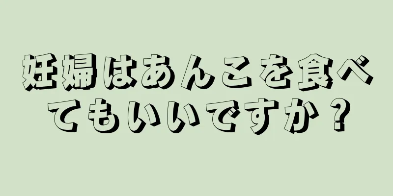 妊婦はあんこを食べてもいいですか？