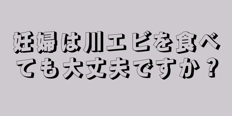 妊婦は川エビを食べても大丈夫ですか？