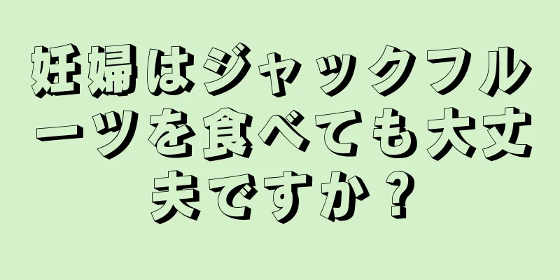 妊婦はジャックフルーツを食べても大丈夫ですか？