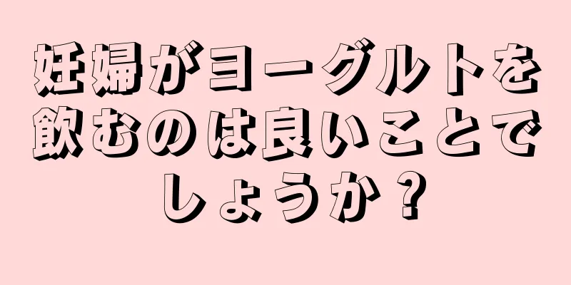 妊婦がヨーグルトを飲むのは良いことでしょうか？