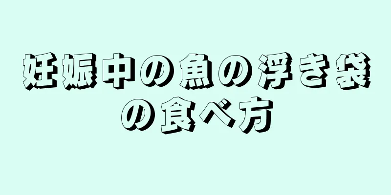 妊娠中の魚の浮き袋の食べ方