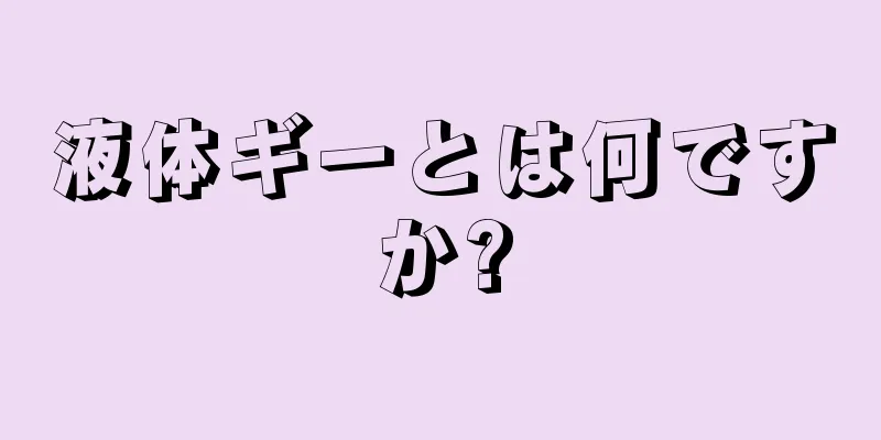 液体ギーとは何ですか?