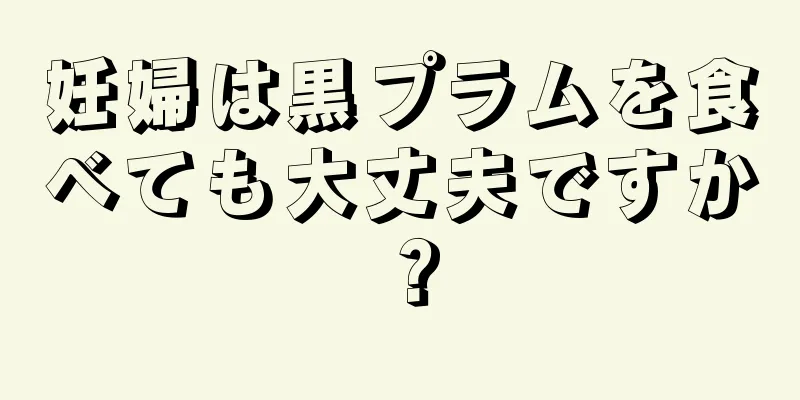 妊婦は黒プラムを食べても大丈夫ですか？