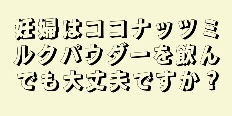 妊婦はココナッツミルクパウダーを飲んでも大丈夫ですか？