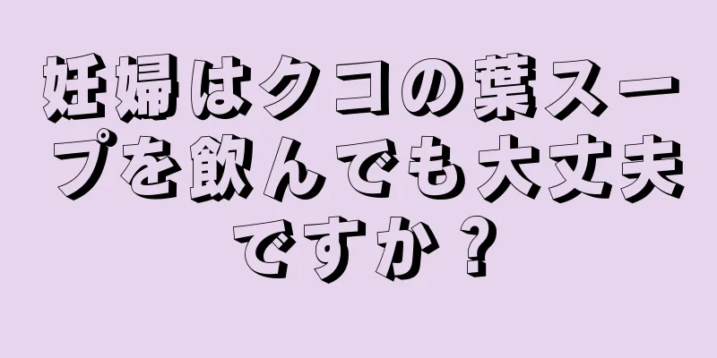 妊婦はクコの葉スープを飲んでも大丈夫ですか？