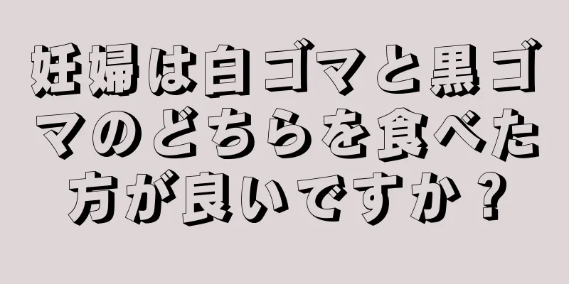 妊婦は白ゴマと黒ゴマのどちらを食べた方が良いですか？