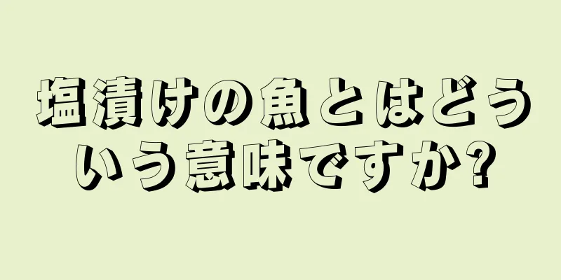 塩漬けの魚とはどういう意味ですか?