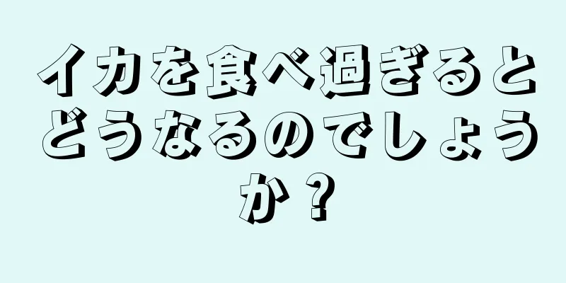 イカを食べ過ぎるとどうなるのでしょうか？