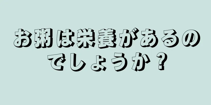 お粥は栄養があるのでしょうか？