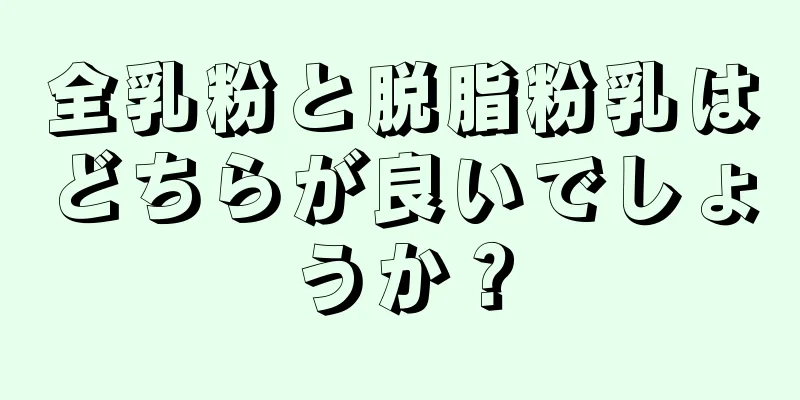 全乳粉と脱脂粉乳はどちらが良いでしょうか？