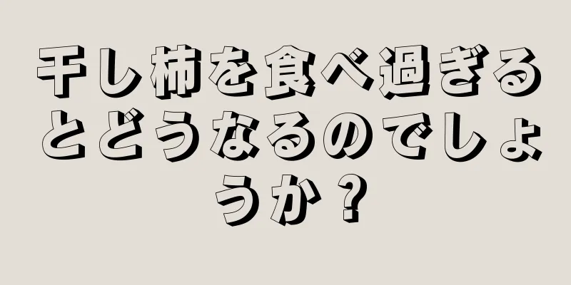 干し柿を食べ過ぎるとどうなるのでしょうか？