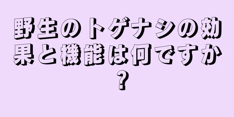 野生のトゲナシの効果と機能は何ですか？