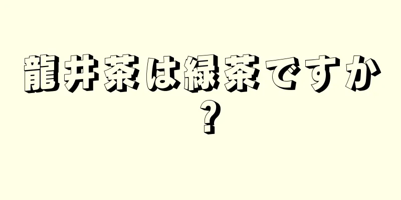 龍井茶は緑茶ですか？