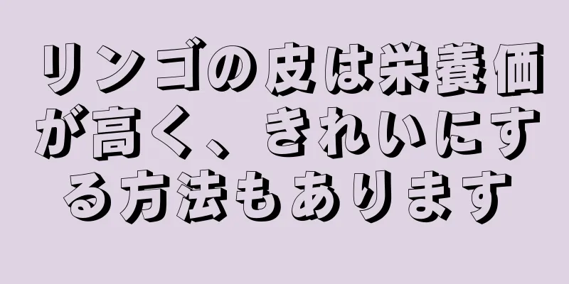 リンゴの皮は栄養価が高く、きれいにする方法もあります