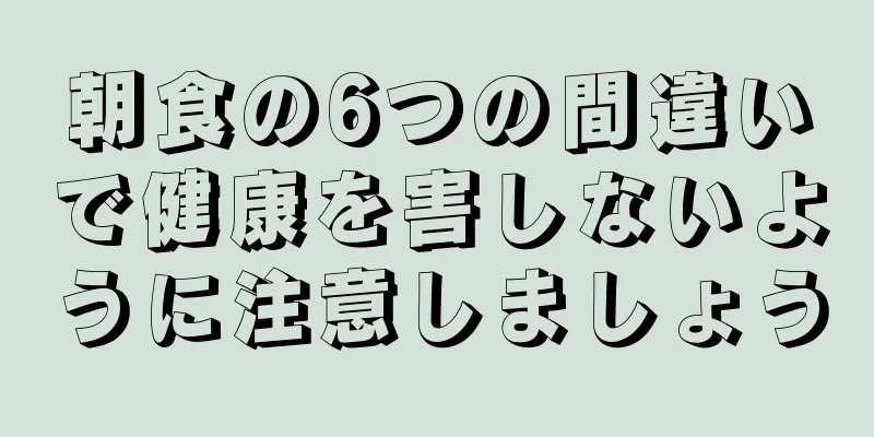 朝食の6つの間違いで健康を害しないように注意しましょう