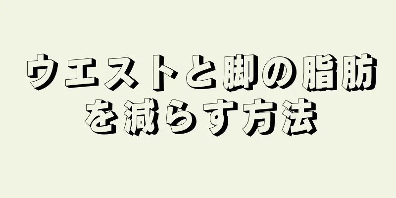 ウエストと脚の脂肪を減らす方法