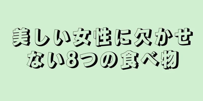 美しい女性に欠かせない8つの食べ物